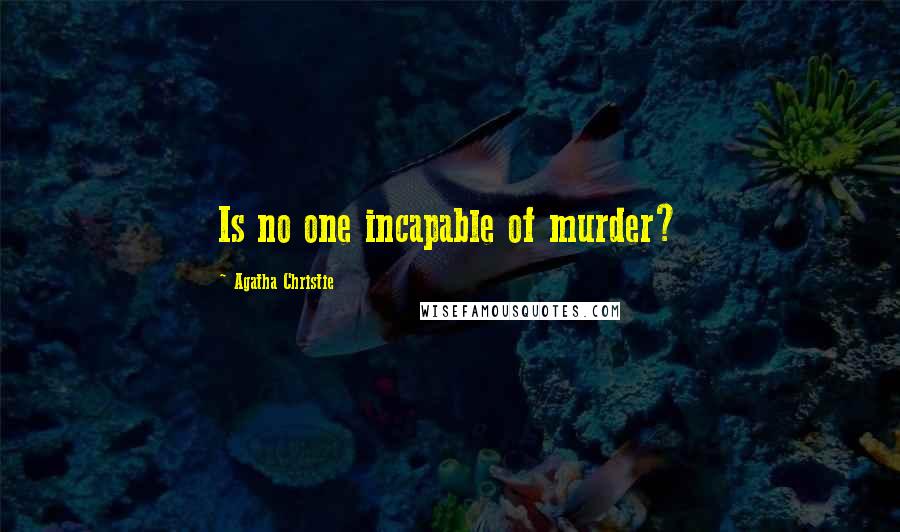 Agatha Christie Quotes: Is no one incapable of murder?