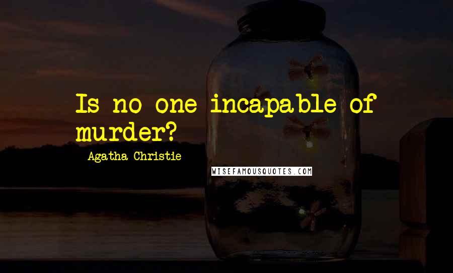 Agatha Christie Quotes: Is no one incapable of murder?