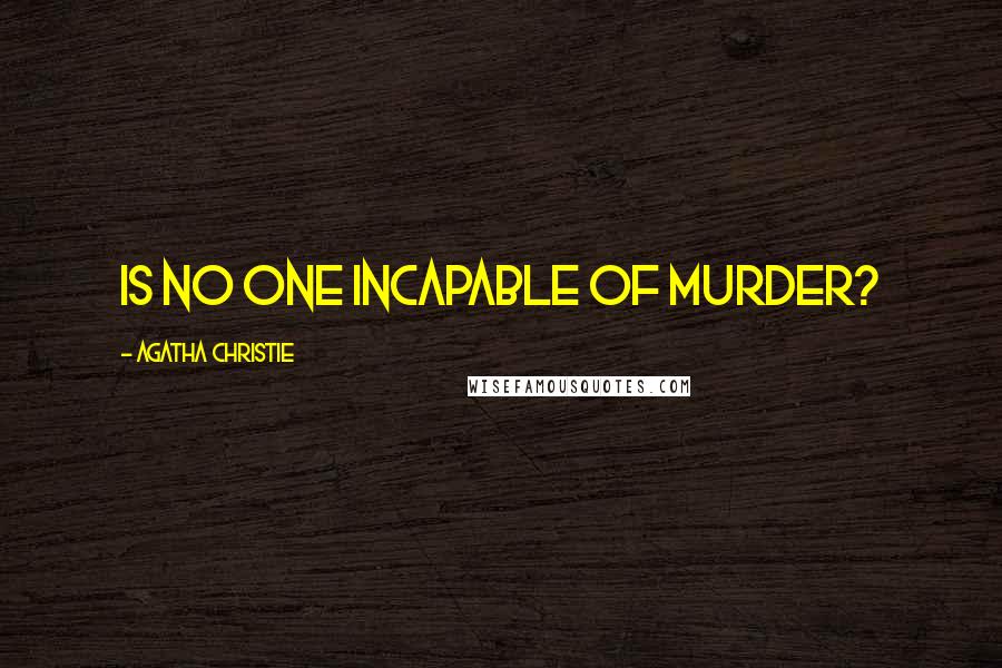 Agatha Christie Quotes: Is no one incapable of murder?