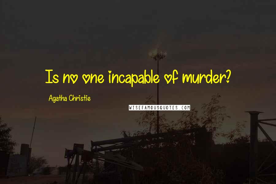 Agatha Christie Quotes: Is no one incapable of murder?