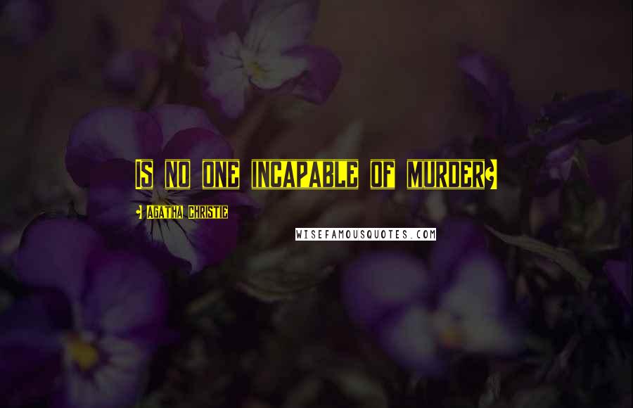Agatha Christie Quotes: Is no one incapable of murder?