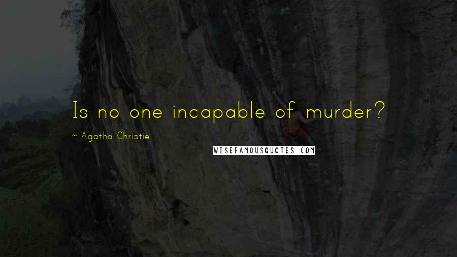 Agatha Christie Quotes: Is no one incapable of murder?