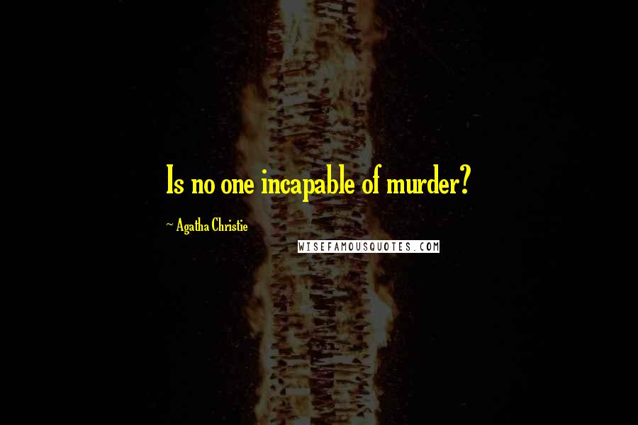 Agatha Christie Quotes: Is no one incapable of murder?