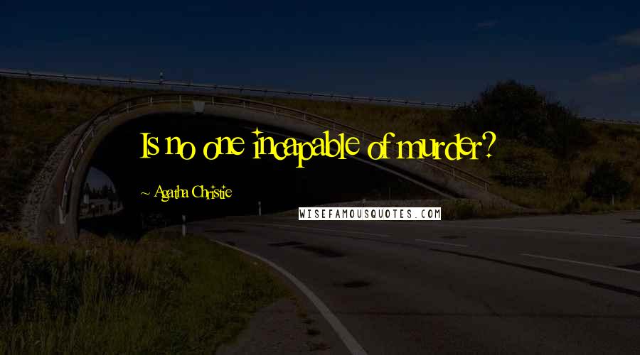 Agatha Christie Quotes: Is no one incapable of murder?