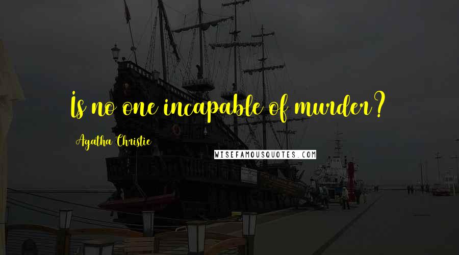 Agatha Christie Quotes: Is no one incapable of murder?
