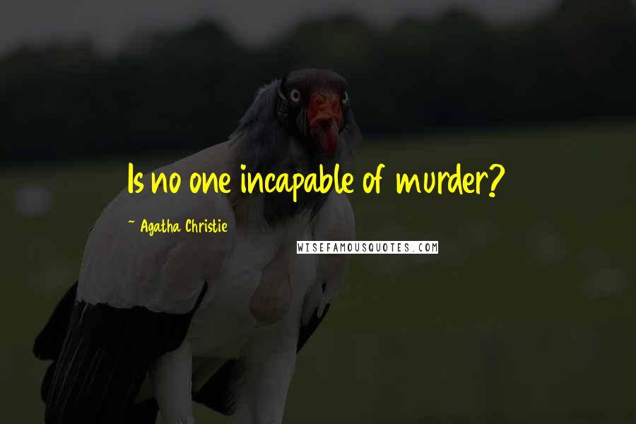 Agatha Christie Quotes: Is no one incapable of murder?