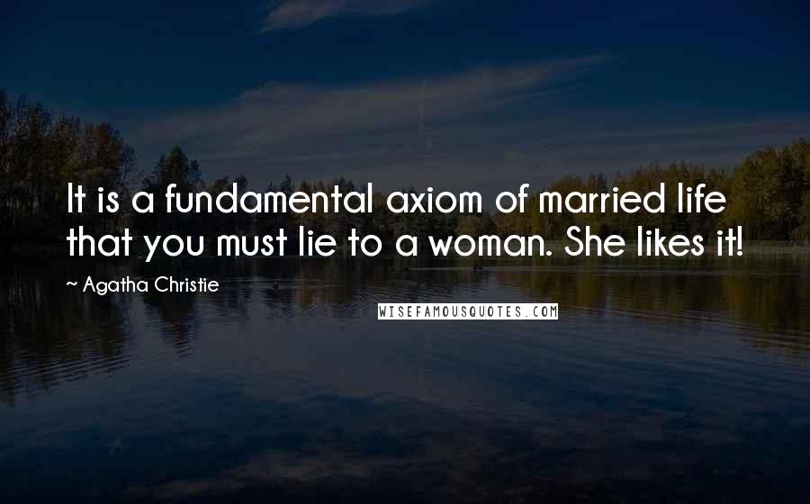 Agatha Christie Quotes: It is a fundamental axiom of married life that you must lie to a woman. She likes it!