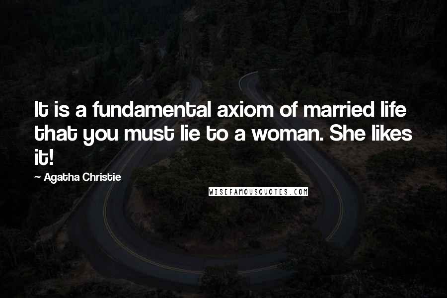 Agatha Christie Quotes: It is a fundamental axiom of married life that you must lie to a woman. She likes it!