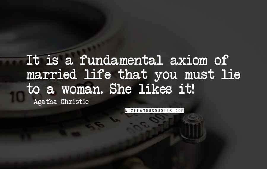 Agatha Christie Quotes: It is a fundamental axiom of married life that you must lie to a woman. She likes it!