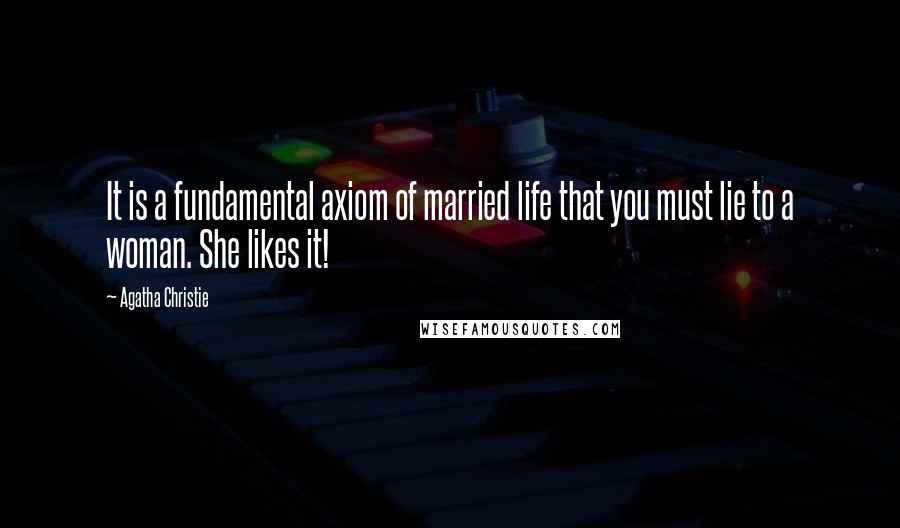 Agatha Christie Quotes: It is a fundamental axiom of married life that you must lie to a woman. She likes it!