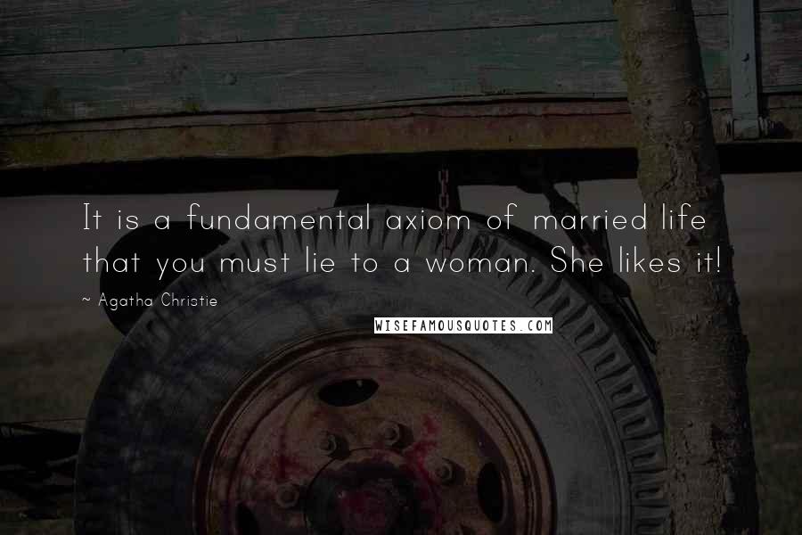 Agatha Christie Quotes: It is a fundamental axiom of married life that you must lie to a woman. She likes it!
