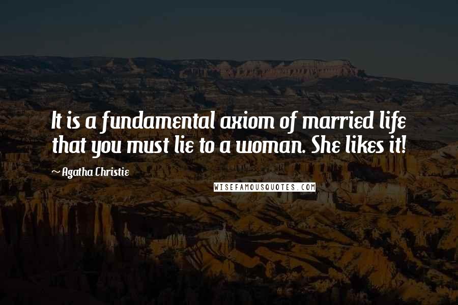 Agatha Christie Quotes: It is a fundamental axiom of married life that you must lie to a woman. She likes it!