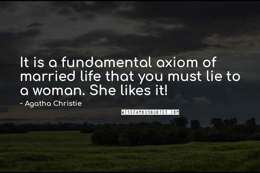 Agatha Christie Quotes: It is a fundamental axiom of married life that you must lie to a woman. She likes it!