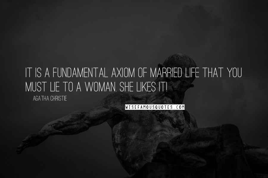 Agatha Christie Quotes: It is a fundamental axiom of married life that you must lie to a woman. She likes it!