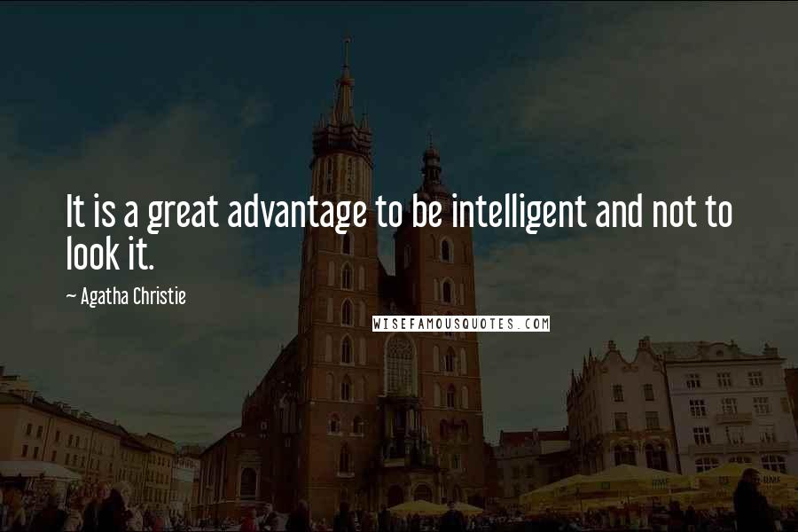 Agatha Christie Quotes: It is a great advantage to be intelligent and not to look it.