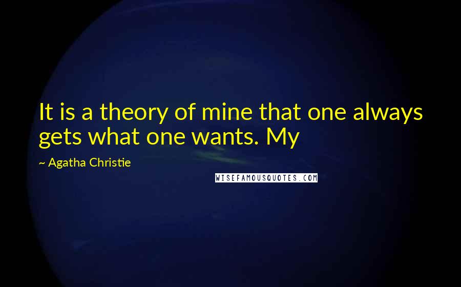 Agatha Christie Quotes: It is a theory of mine that one always gets what one wants. My