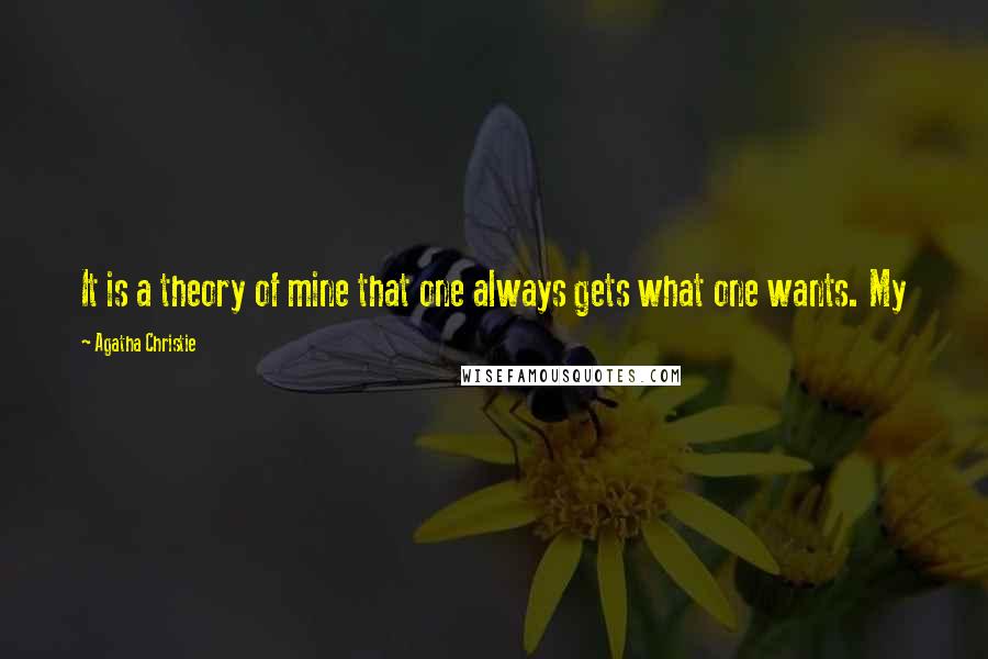 Agatha Christie Quotes: It is a theory of mine that one always gets what one wants. My