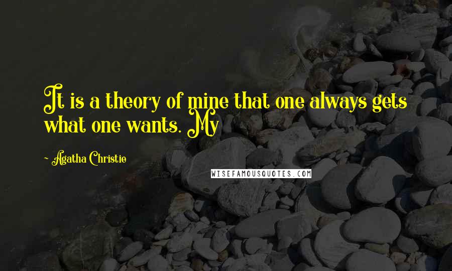 Agatha Christie Quotes: It is a theory of mine that one always gets what one wants. My