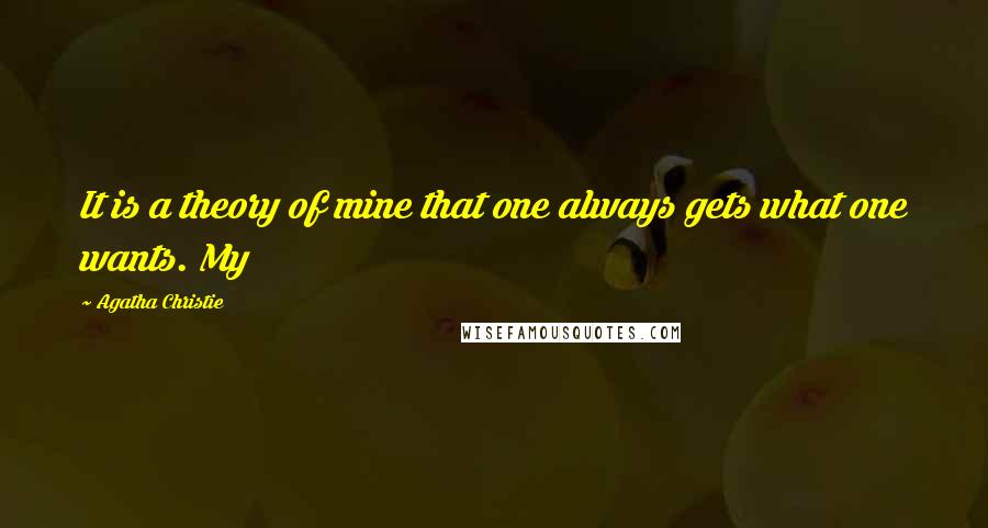 Agatha Christie Quotes: It is a theory of mine that one always gets what one wants. My