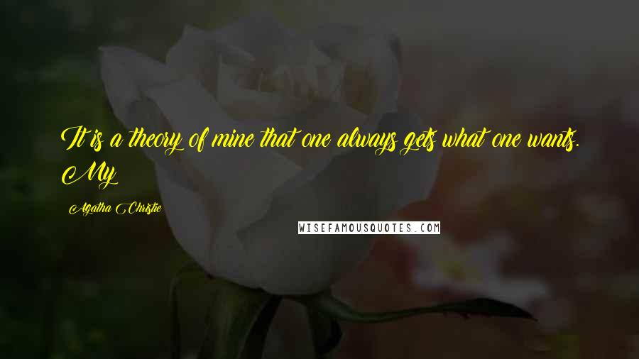 Agatha Christie Quotes: It is a theory of mine that one always gets what one wants. My