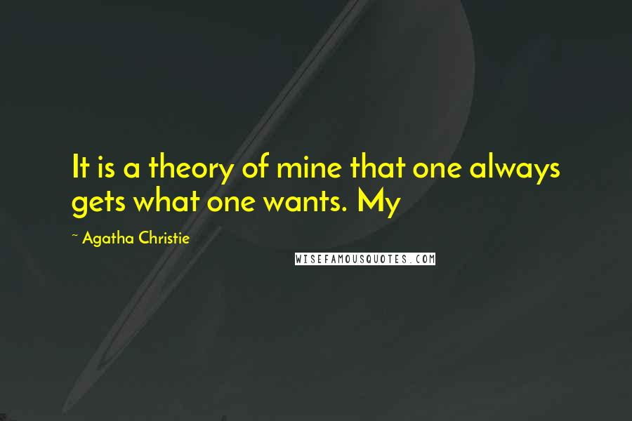 Agatha Christie Quotes: It is a theory of mine that one always gets what one wants. My