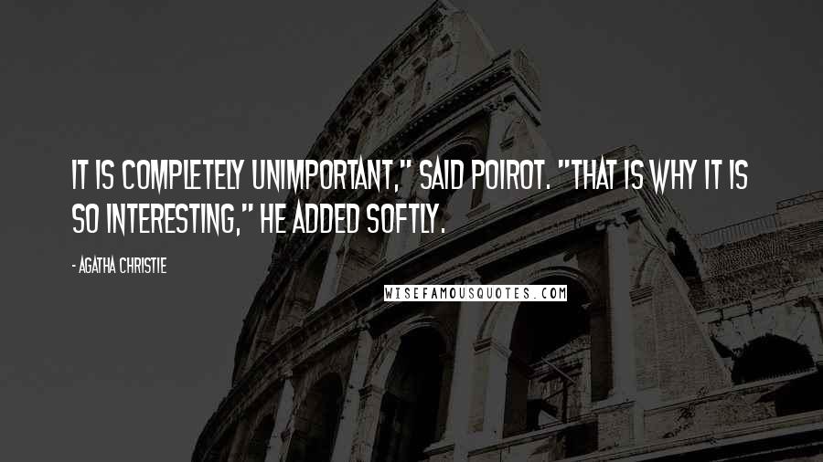 Agatha Christie Quotes: It is completely unimportant," said Poirot. "That is why it is so interesting," he added softly.