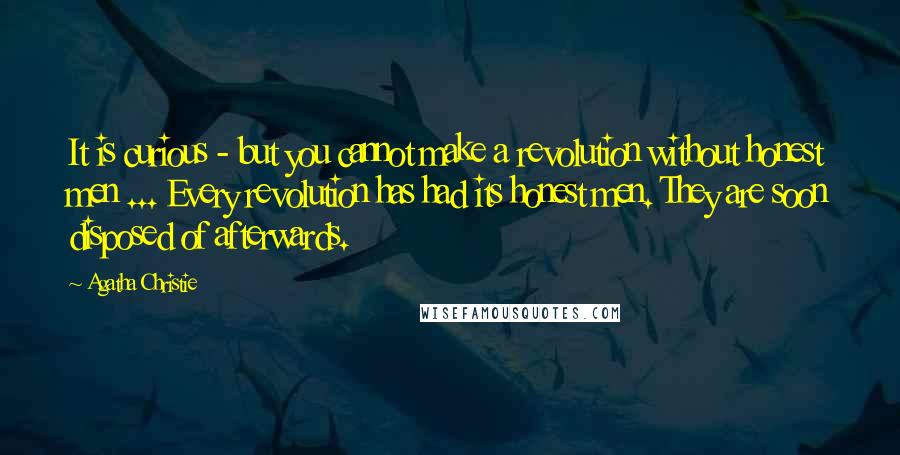 Agatha Christie Quotes: It is curious - but you cannot make a revolution without honest men ... Every revolution has had its honest men. They are soon disposed of afterwards.