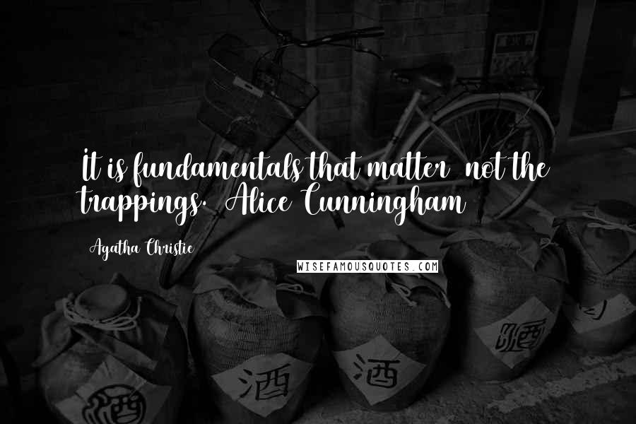 Agatha Christie Quotes: It is fundamentals that matter  not the trappings. (Alice Cunningham)