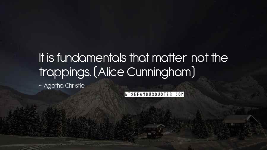 Agatha Christie Quotes: It is fundamentals that matter  not the trappings. (Alice Cunningham)