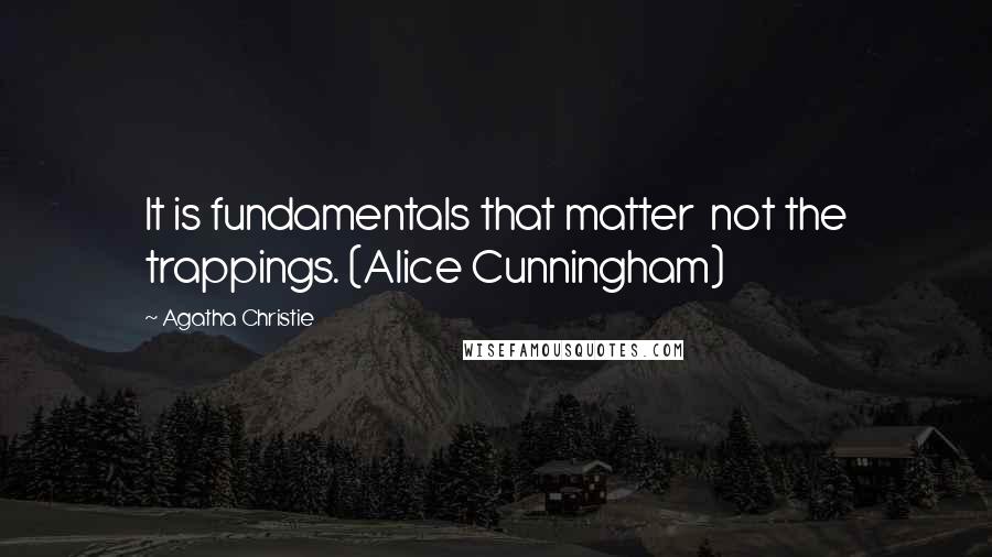 Agatha Christie Quotes: It is fundamentals that matter not the trappings. (Alice Cunningham)