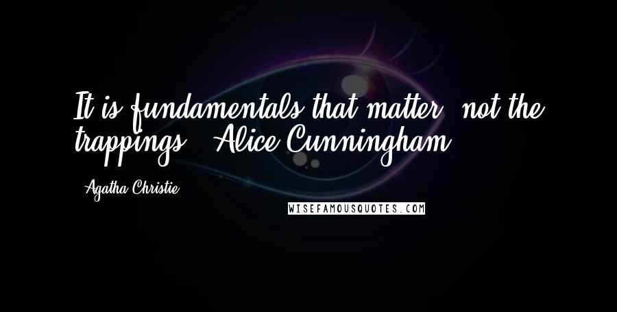 Agatha Christie Quotes: It is fundamentals that matter not the trappings. (Alice Cunningham)
