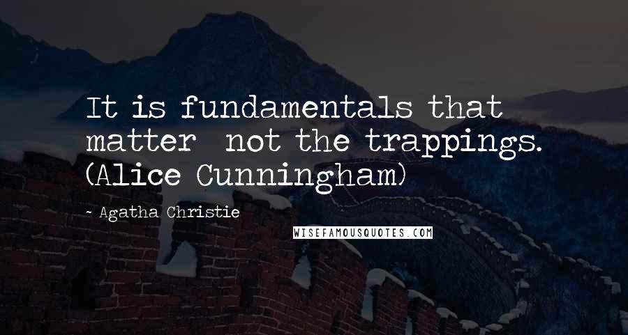 Agatha Christie Quotes: It is fundamentals that matter not the trappings. (Alice Cunningham)