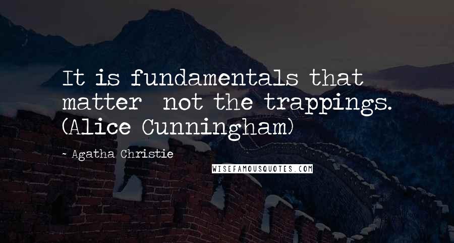 Agatha Christie Quotes: It is fundamentals that matter  not the trappings. (Alice Cunningham)