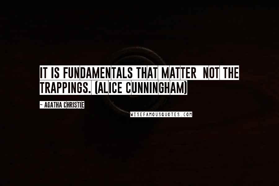Agatha Christie Quotes: It is fundamentals that matter not the trappings. (Alice Cunningham)