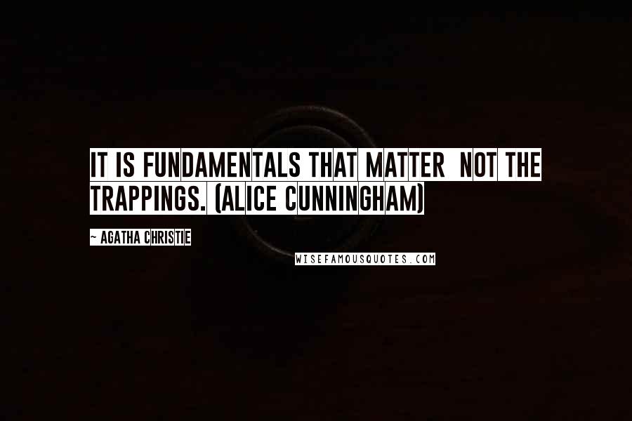 Agatha Christie Quotes: It is fundamentals that matter  not the trappings. (Alice Cunningham)