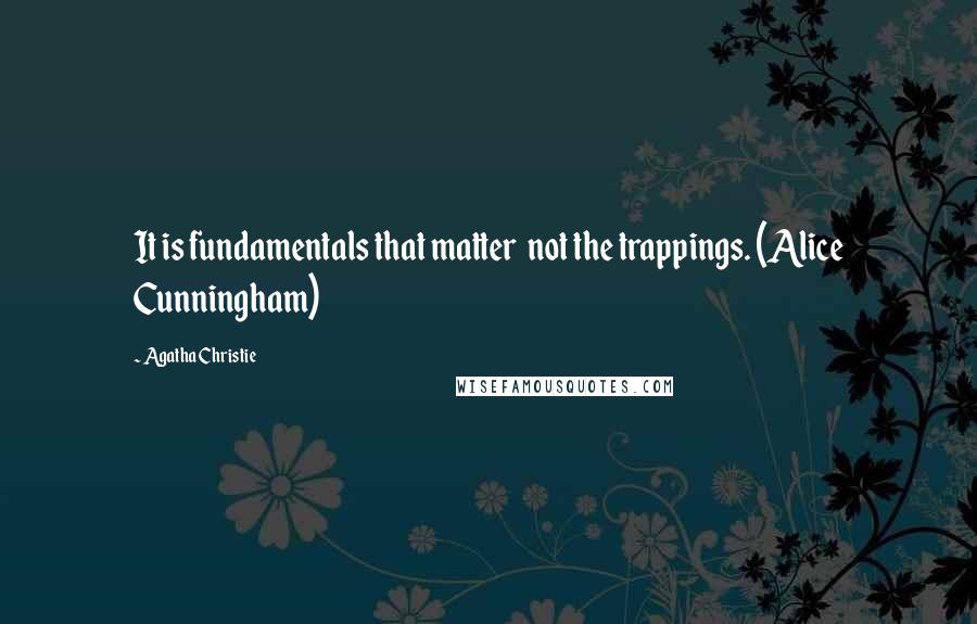 Agatha Christie Quotes: It is fundamentals that matter  not the trappings. (Alice Cunningham)