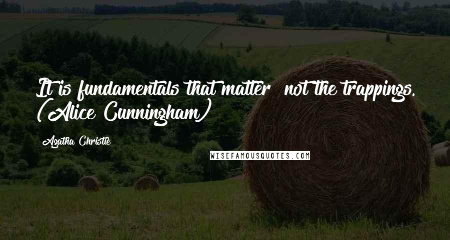 Agatha Christie Quotes: It is fundamentals that matter not the trappings. (Alice Cunningham)