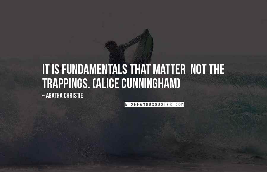 Agatha Christie Quotes: It is fundamentals that matter  not the trappings. (Alice Cunningham)