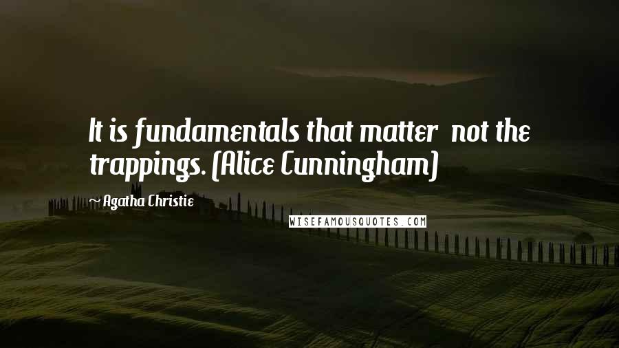 Agatha Christie Quotes: It is fundamentals that matter  not the trappings. (Alice Cunningham)