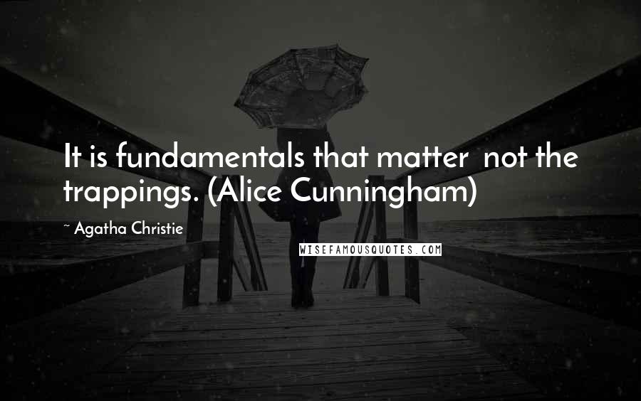 Agatha Christie Quotes: It is fundamentals that matter not the trappings. (Alice Cunningham)