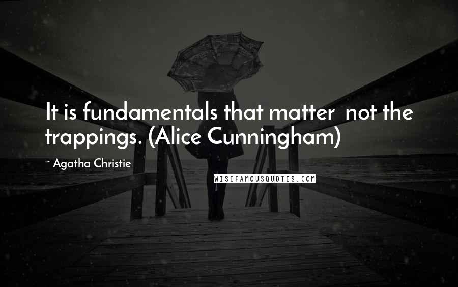 Agatha Christie Quotes: It is fundamentals that matter  not the trappings. (Alice Cunningham)