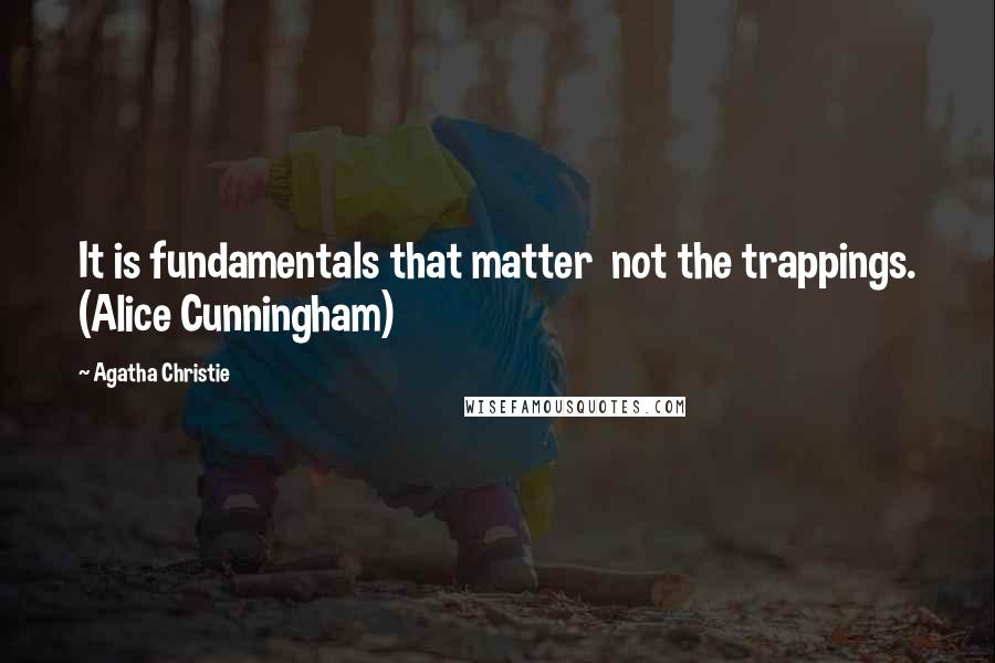 Agatha Christie Quotes: It is fundamentals that matter  not the trappings. (Alice Cunningham)