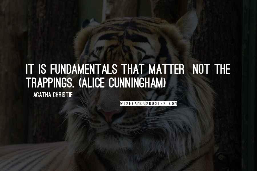 Agatha Christie Quotes: It is fundamentals that matter  not the trappings. (Alice Cunningham)