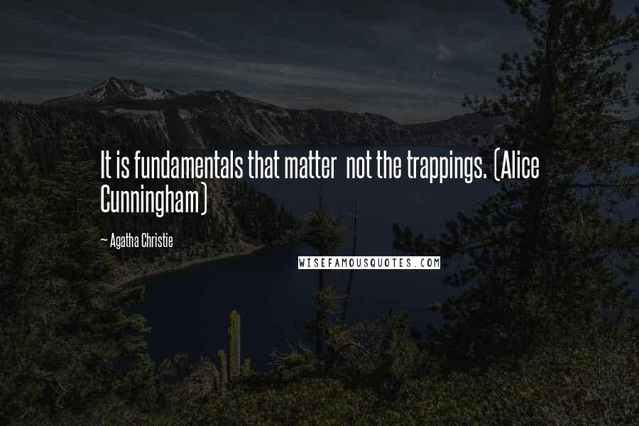 Agatha Christie Quotes: It is fundamentals that matter  not the trappings. (Alice Cunningham)