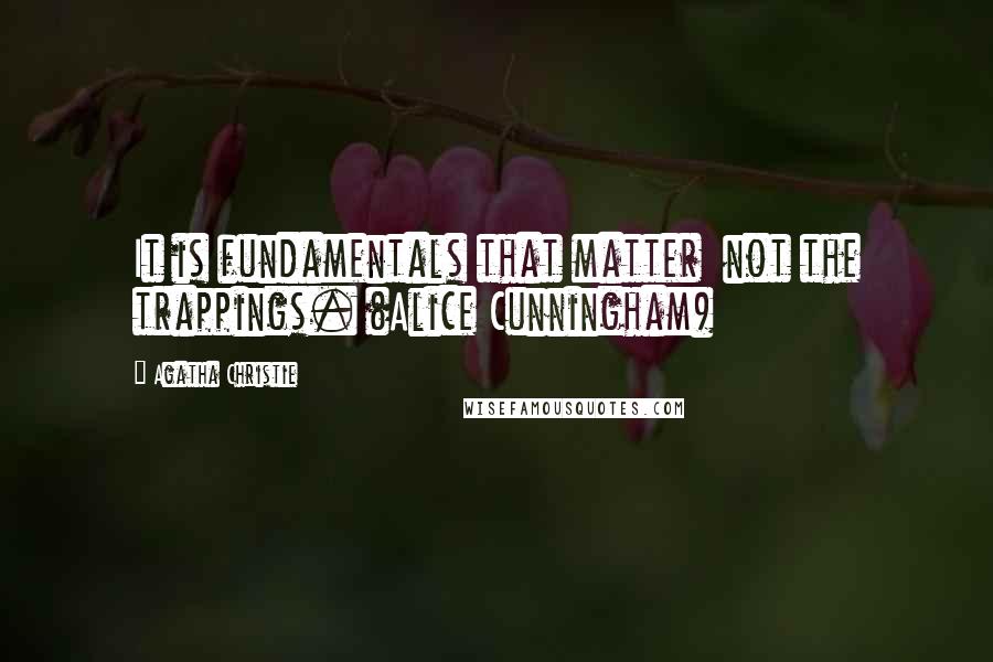 Agatha Christie Quotes: It is fundamentals that matter not the trappings. (Alice Cunningham)