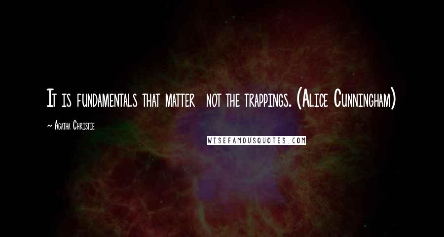 Agatha Christie Quotes: It is fundamentals that matter  not the trappings. (Alice Cunningham)