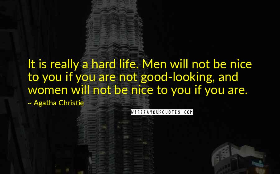 Agatha Christie Quotes: It is really a hard life. Men will not be nice to you if you are not good-looking, and women will not be nice to you if you are.