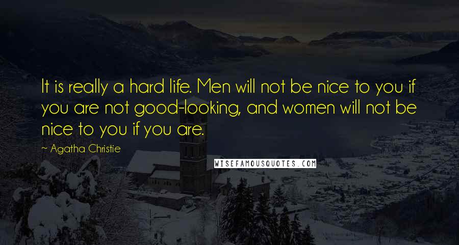 Agatha Christie Quotes: It is really a hard life. Men will not be nice to you if you are not good-looking, and women will not be nice to you if you are.