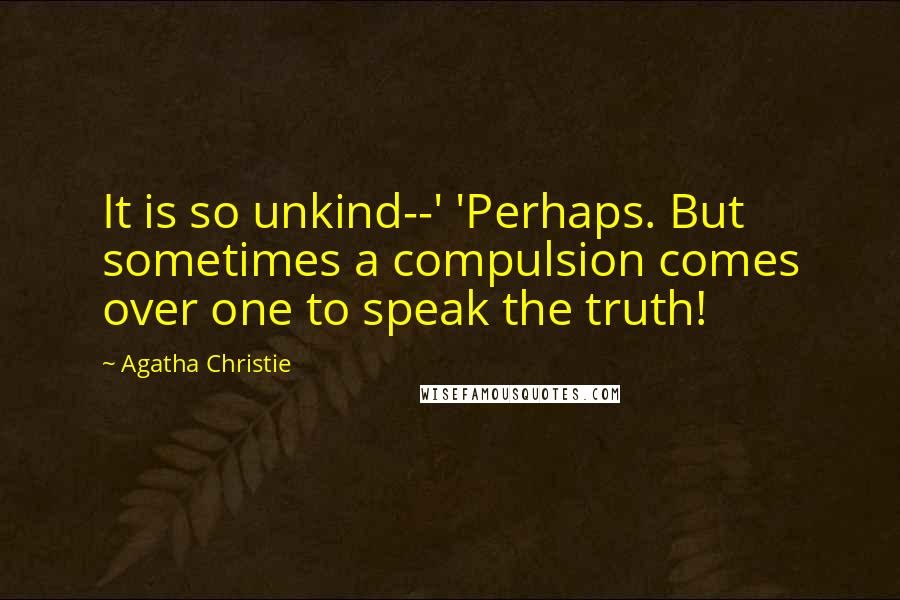 Agatha Christie Quotes: It is so unkind--' 'Perhaps. But sometimes a compulsion comes over one to speak the truth!