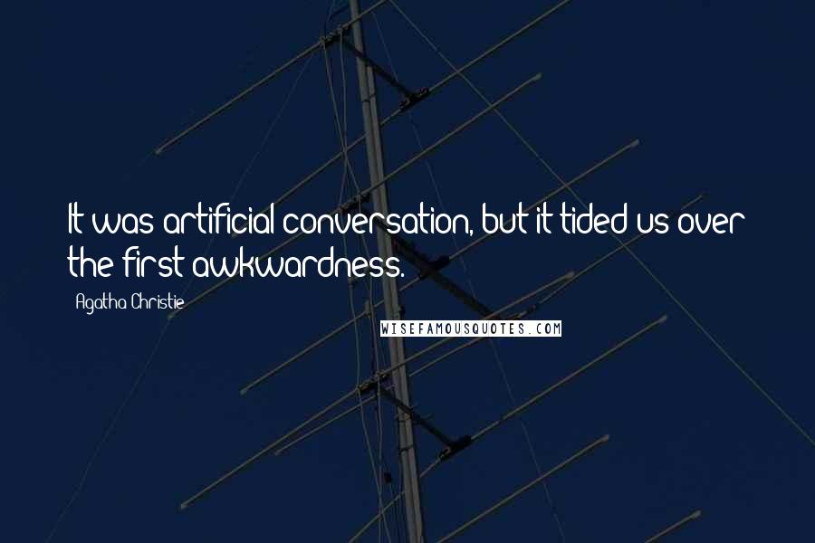 Agatha Christie Quotes: It was artificial conversation, but it tided us over the first awkwardness.